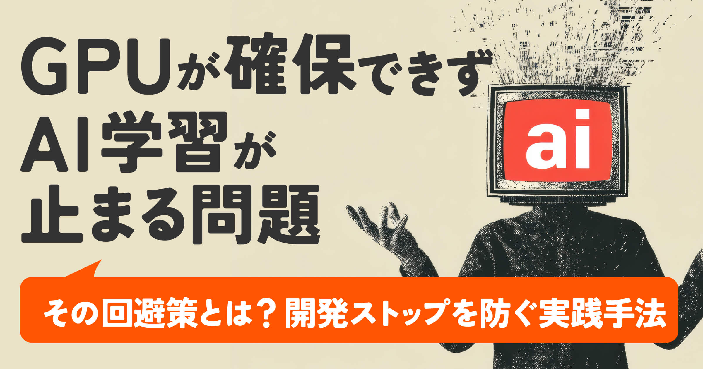 GPUが確保できずAI学習が止まる問題と、その回避策とは？開発ストップを防ぐ実践手法
