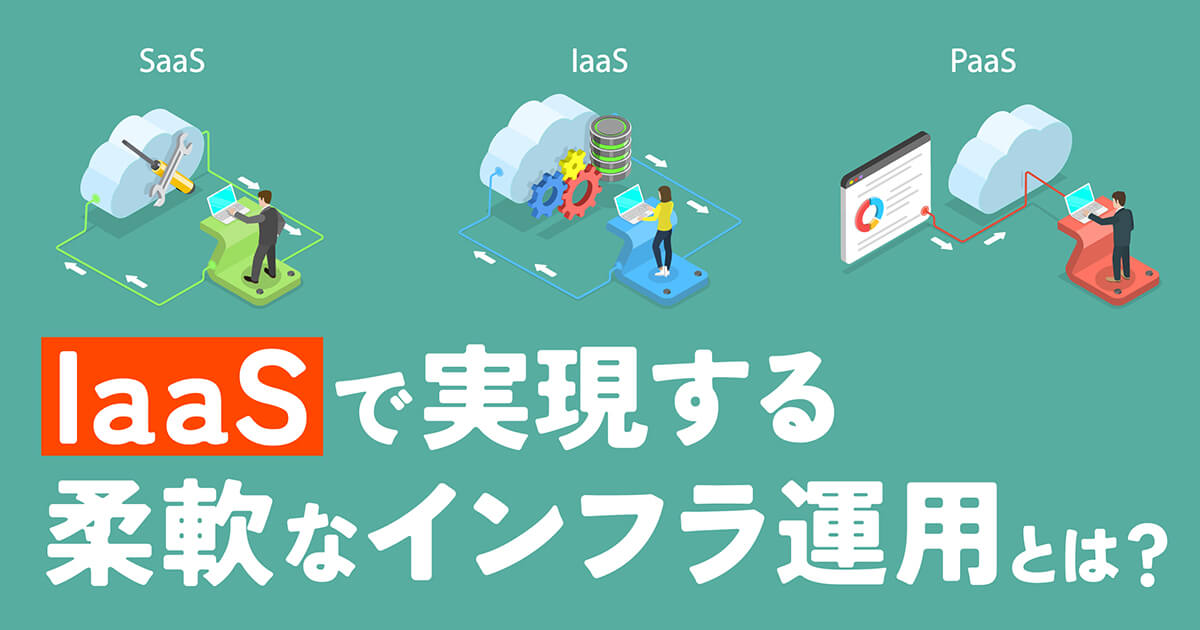 IaaSとは何か?企業の導入メリットとコスト削減を実現する仕組みを解説